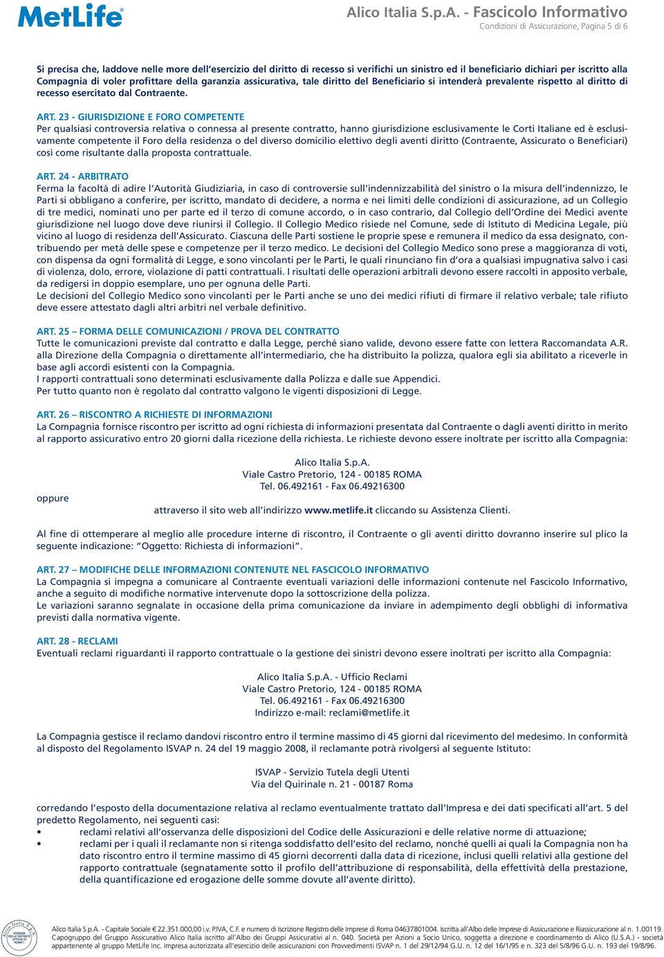 23 - Giurisdizione e foro competente Per qualsiasi controversia relativa o connessa al presente contratto, hanno giurisdizione esclusivamente le Corti Italiane ed è esclusivamente competente il Foro