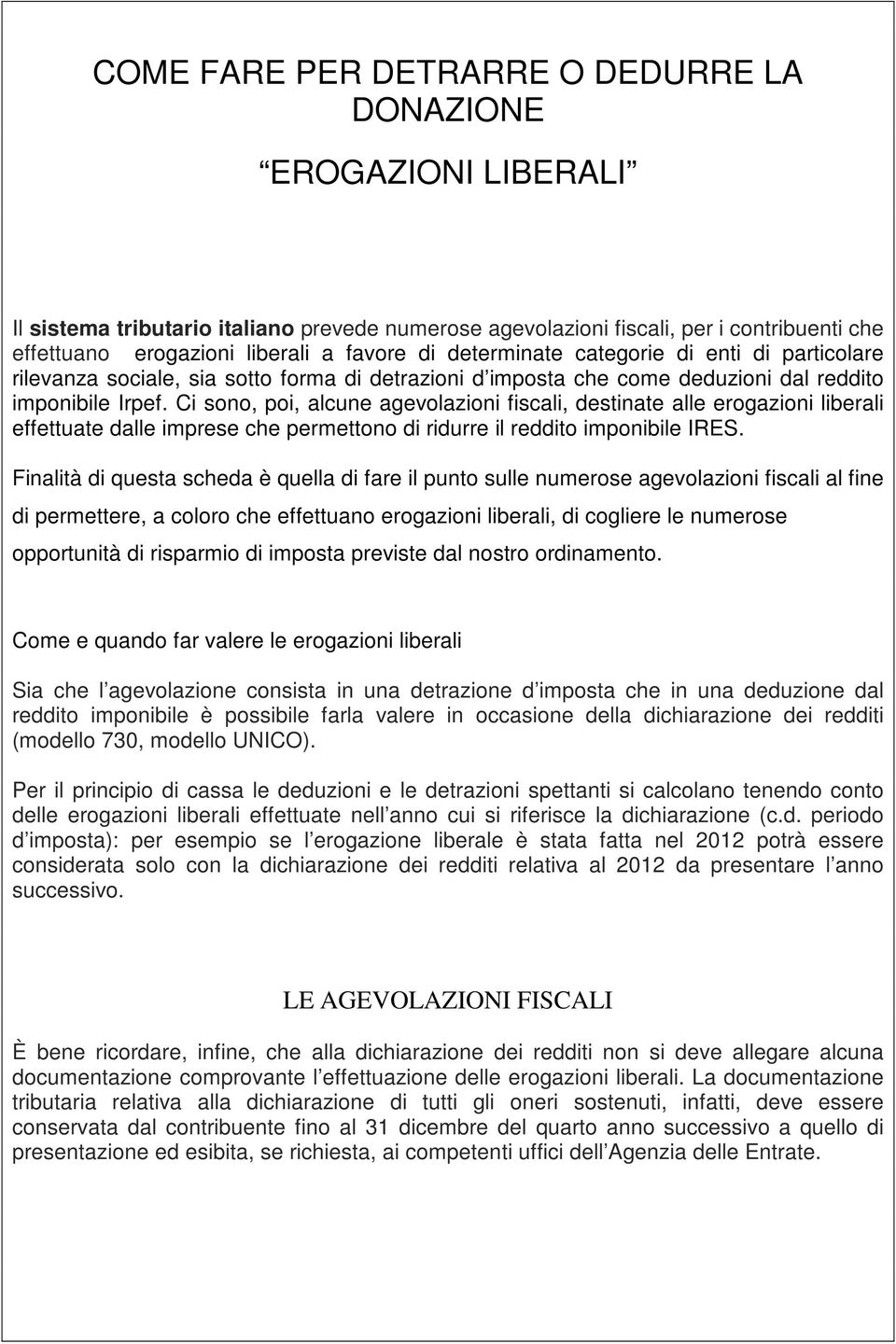 Ci sono, poi, alcune agevolazioni fiscali, destinate alle erogazioni liberali effettuate dalle imprese che permettono di ridurre il reddito imponibile IRES.