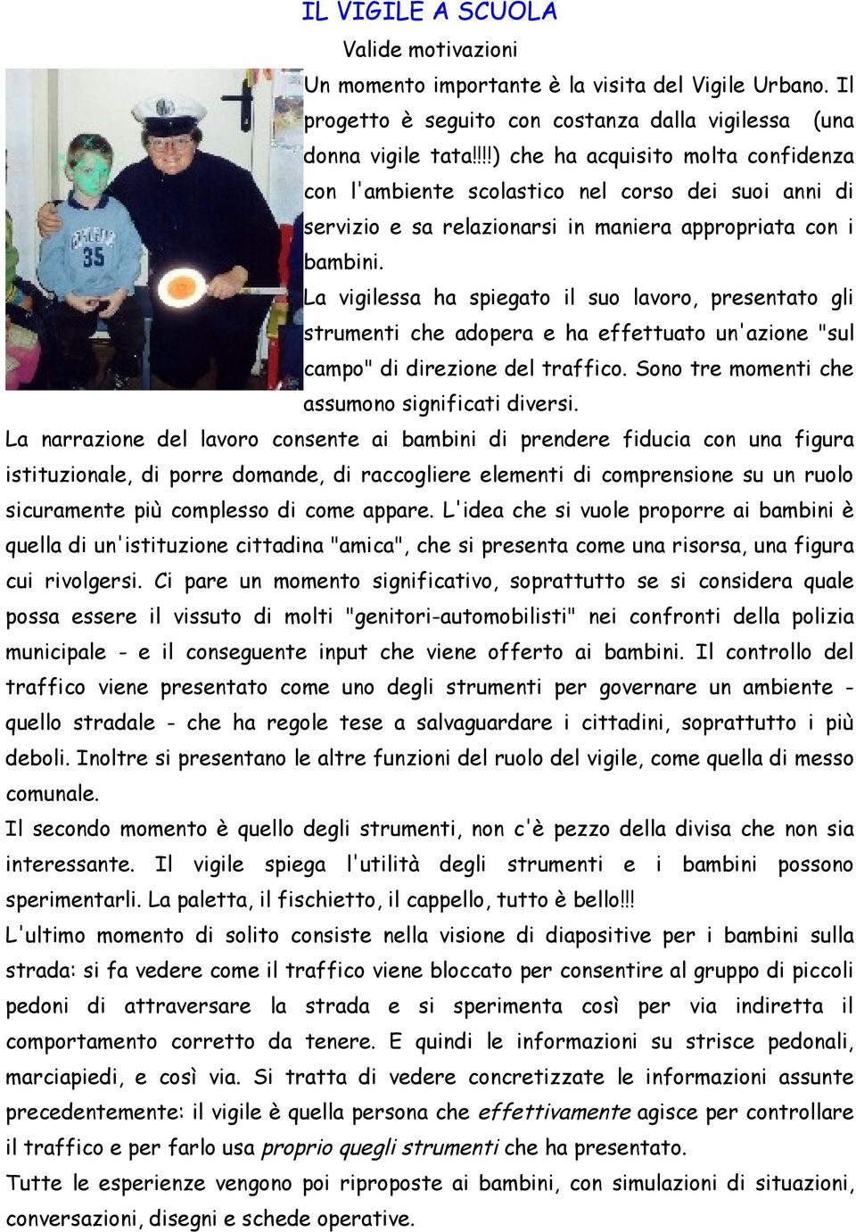 La vigilessa ha spiegato il suo lavoro, presentato gli strumenti che adopera e ha effettuato un'azione "sul campo" di direzione del traffico. Sono tre momenti che assumono significati diversi.