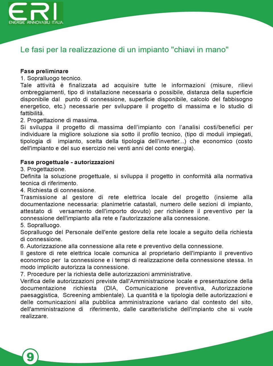 connessione, superficie disponibile, calcolo del fabbisogno energetico, etc.) necessarie per sviluppare il progetto di massima e lo studio di fattibilità. 2. Progettazione di massima.