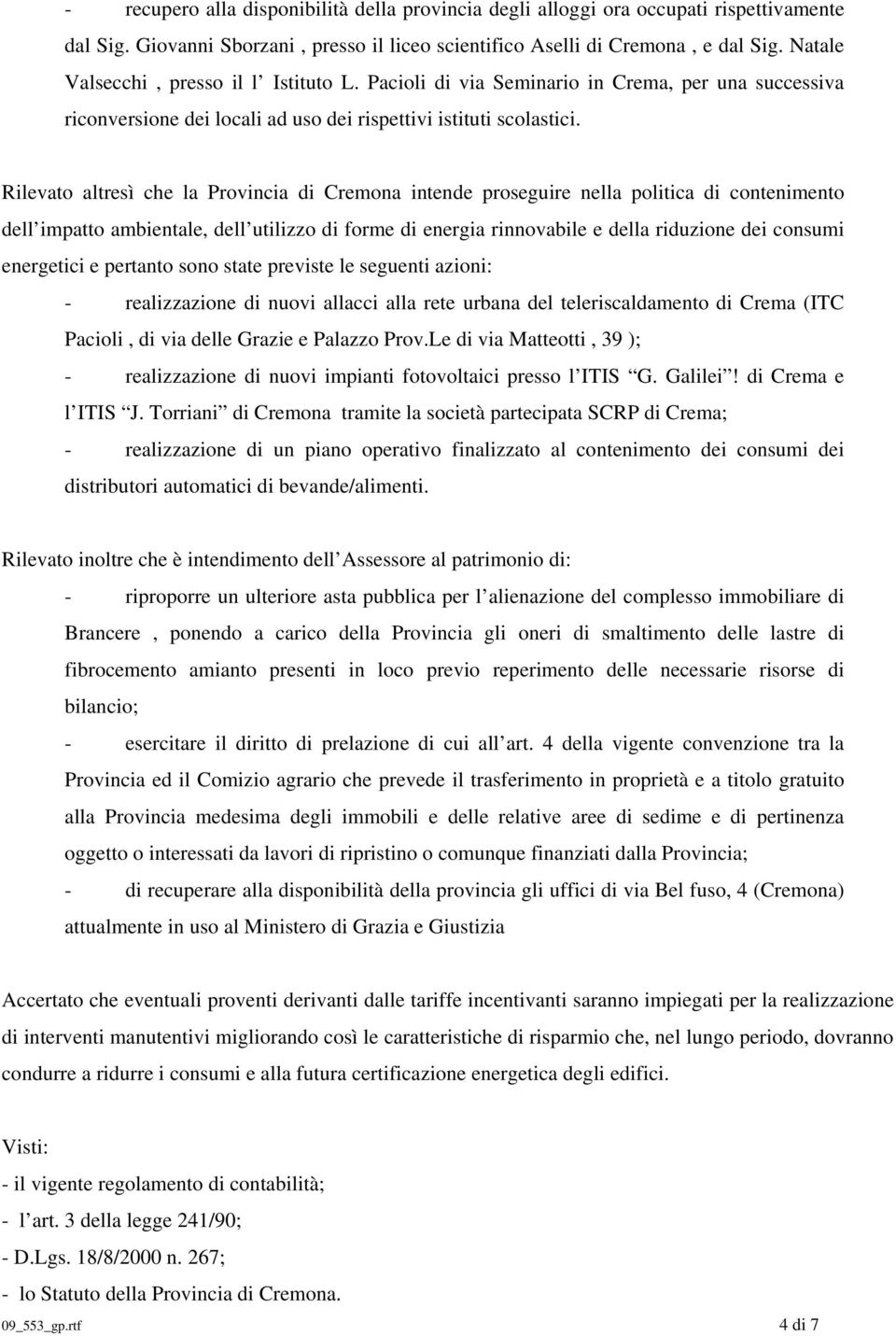 Rilevato altresì che la Provincia di Cremona intende proseguire nella politica di contenimento dell impatto ambientale, dell utilizzo di forme di energia rinnovabile e della riduzione dei consumi