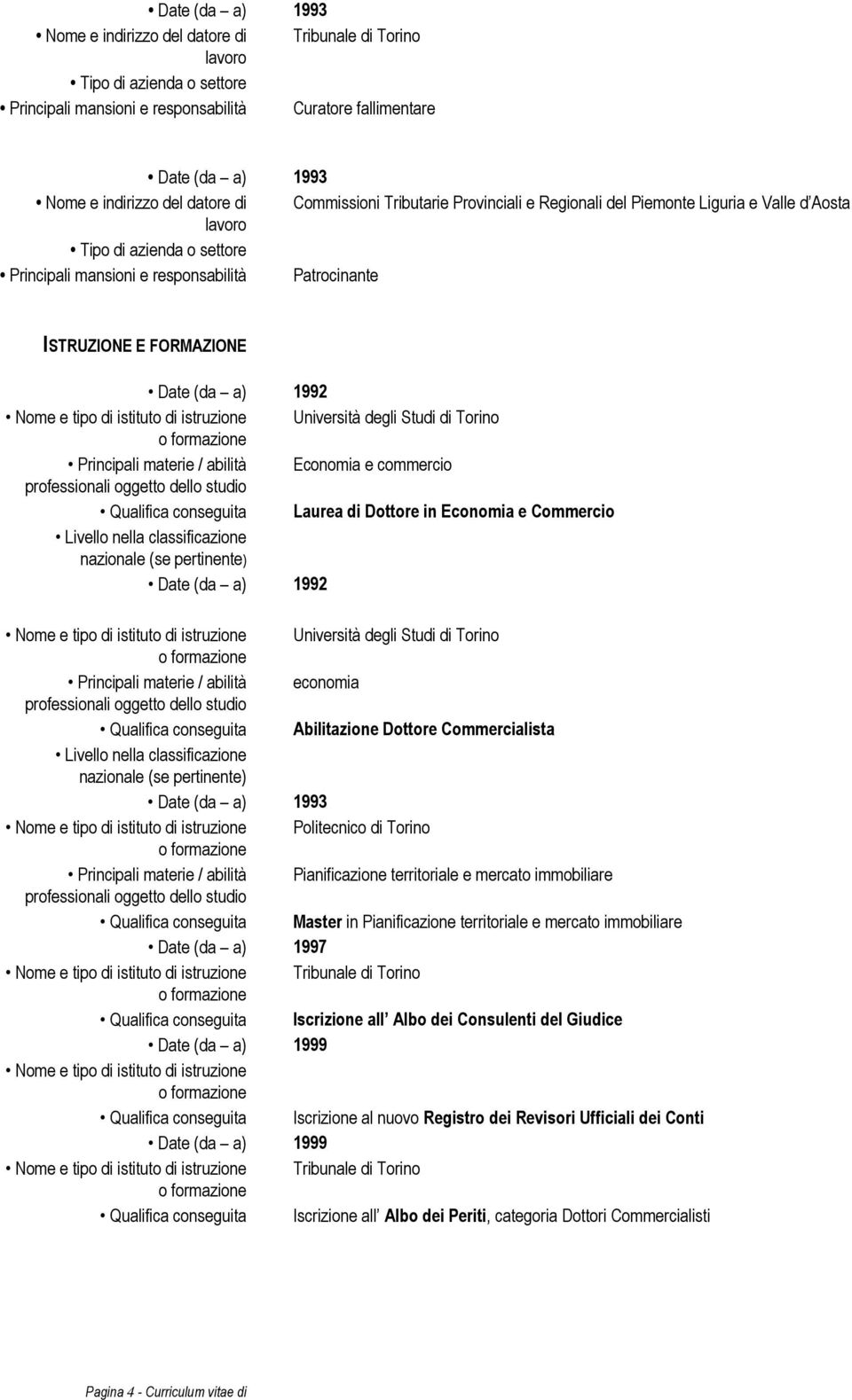 Commercio Livello nella classificazione nazionale (se pertinente) 1992 Nome e tipo di istituto di istruzione Università degli Studi di Torino Principali materie / abilità economia professionali