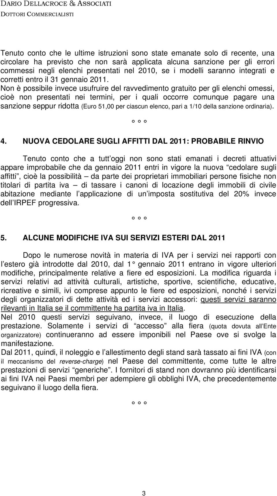 Non è possibile invece usufruire del ravvedimento gratuito per gli elenchi omessi, cioè non presentati nei termini, per i quali occorre comunque pagare una sanzione seppur ridotta (Euro 51,00 per