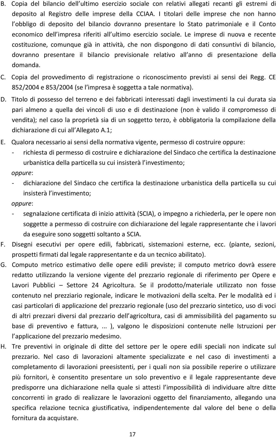 Le imprese di nuova e recente costituzione, comunque già in attività, che non dispongono di dati consuntivi di bilancio, dovranno presentare il bilancio previsionale relativo all anno di