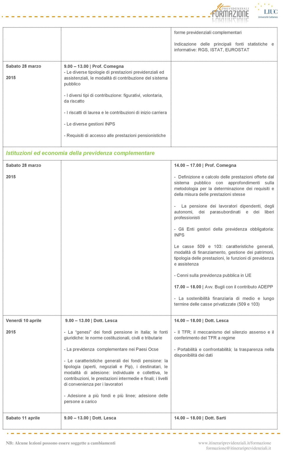 - I riscatti di laurea e le contribuzioni di inizio carriera - Le diverse gestioni INPS - Requisiti di accesso alle prestazioni pensionistiche Istituzioni ed economia della previdenza complementare