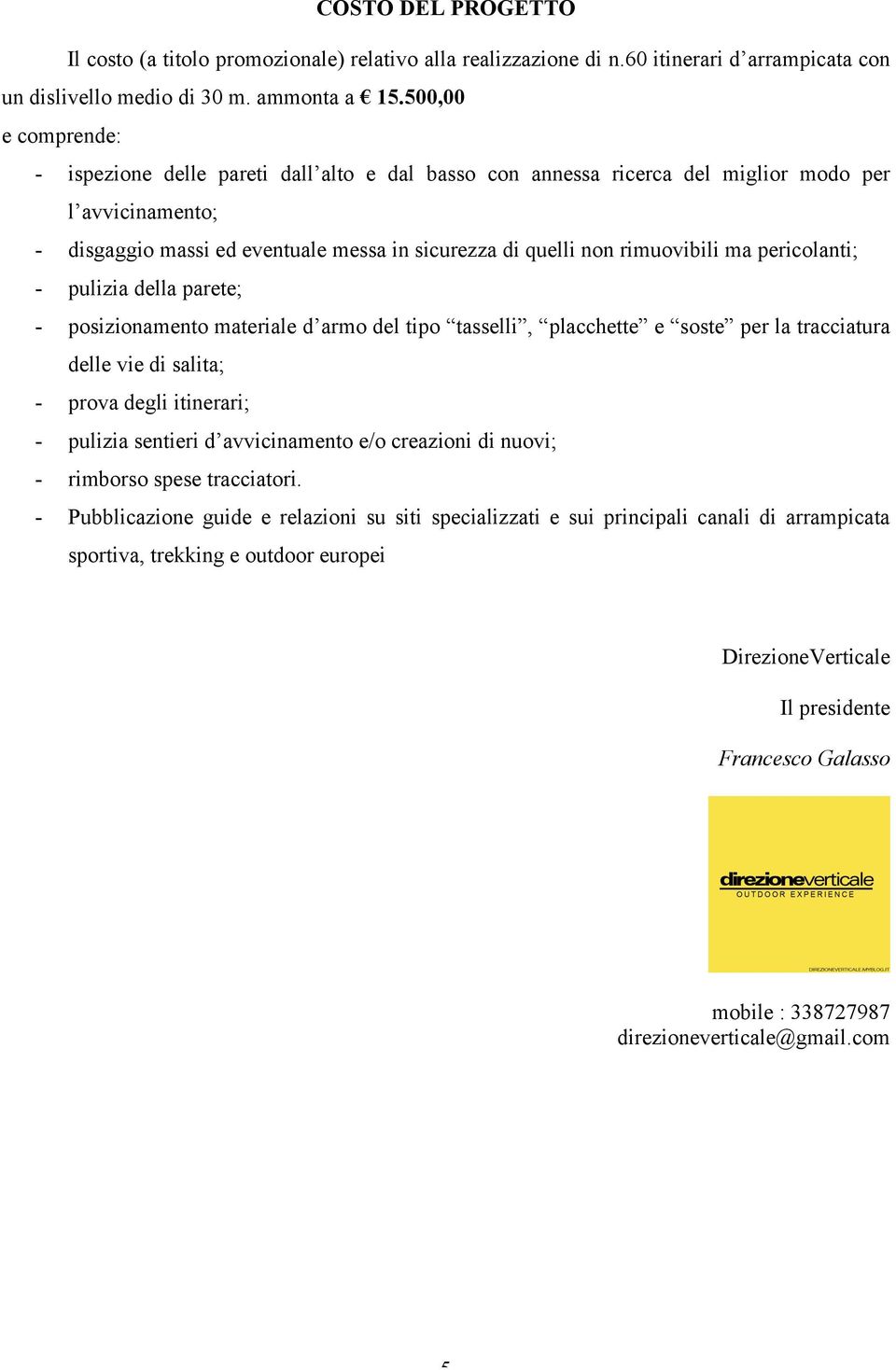 rimuovibili ma pericolanti; - pulizia della parete; - posizionamento materiale d armo del tipo tasselli, placchette e soste per la tracciatura delle vie di salita; - prova degli itinerari; - pulizia