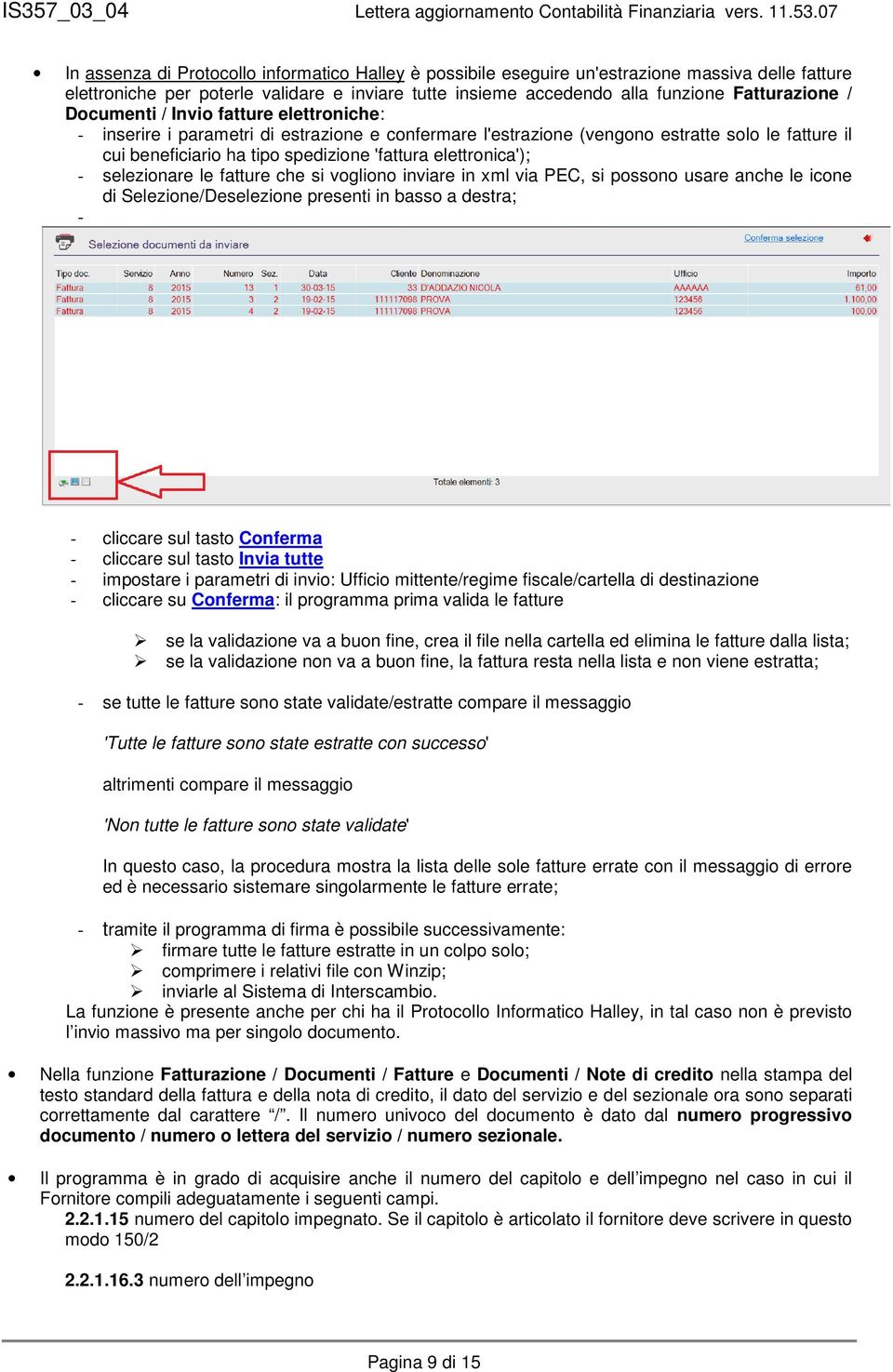 - selezionare le fatture che si vogliono inviare in xml via PEC, si possono usare anche le icone di Selezione/Deselezione presenti in basso a destra; - - cliccare sul tasto Conferma - cliccare sul