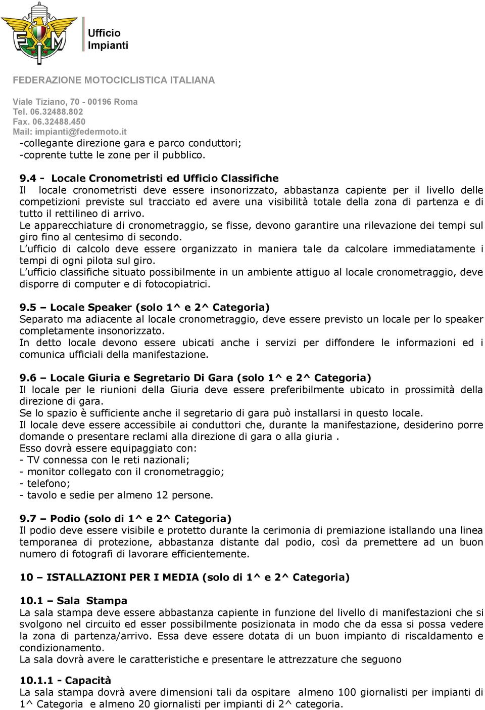 totale della zona di partenza e di tutto il rettilineo di arrivo. Le apparecchiature di cronometraggio, se fisse, devono garantire una rilevazione dei tempi sul giro fino al centesimo di secondo.