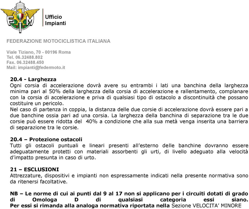 Nel caso di partenza in coppia, la distanza delle due corsie di accelerazione dovrà essere pari a due banchine ossia pari ad una corsia.