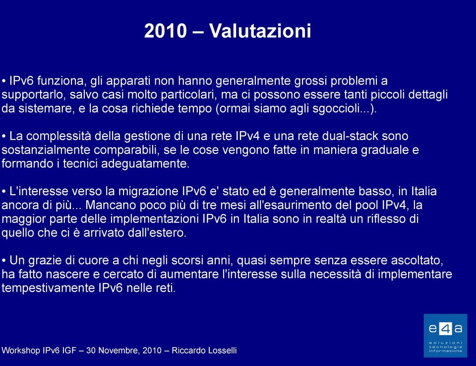 La complessità della gestione di una rete IPv4 e una rete dual-stack sono sostanzialmente comparabili, se le cose vengono fatte in maniera graduale e formando i tecnici adeguatamente.