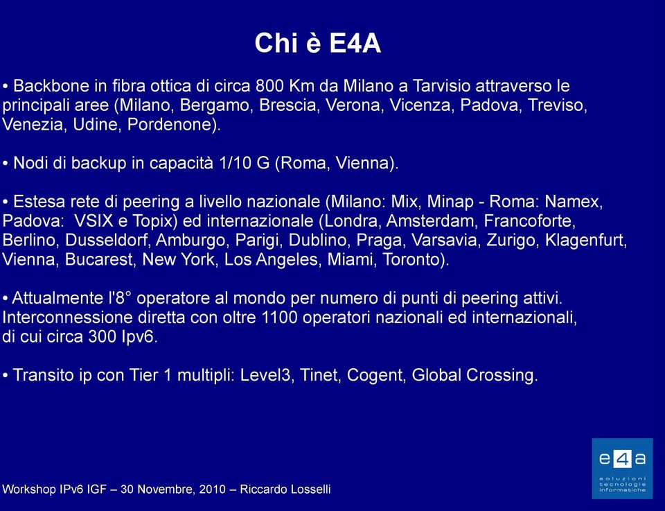 Estesa rete di peering a livello nazionale (Milano: Mix, Minap - Roma: Namex, Padova: VSIX e Topix) ed internazionale (Londra, Amsterdam, Francoforte, Berlino, Dusseldorf, Amburgo, Parigi,