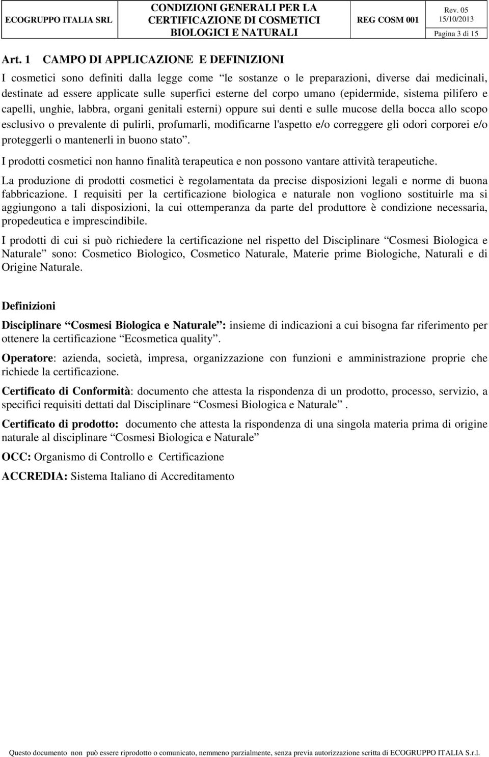 umano (epidermide, sistema pilifero e capelli, unghie, labbra, organi genitali esterni) oppure sui denti e sulle mucose della bocca allo scopo esclusivo o prevalente di pulirli, profumarli,