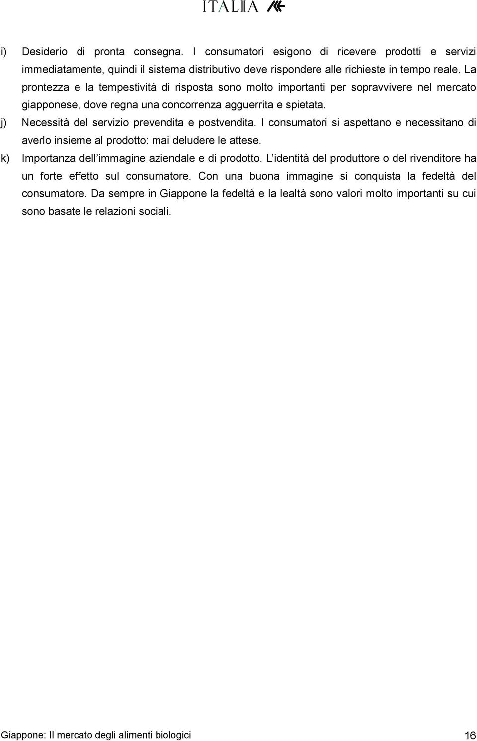 j) Necessità del servizio prevendita e postvendita. I consumatori si aspettano e necessitano di averlo insieme al prodotto: mai deludere le attese. k) Importanza dell immagine aziendale e di prodotto.