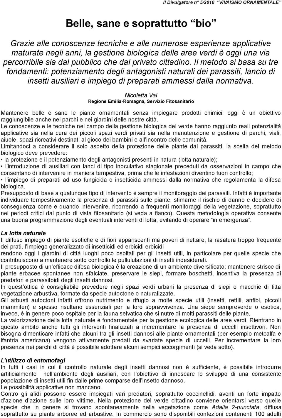 Il metodo si basa su tre fondamenti: potenziamento degli antagonisti naturali dei parassiti, lancio di insetti ausiliari e impiego di preparati ammessi dalla normativa.