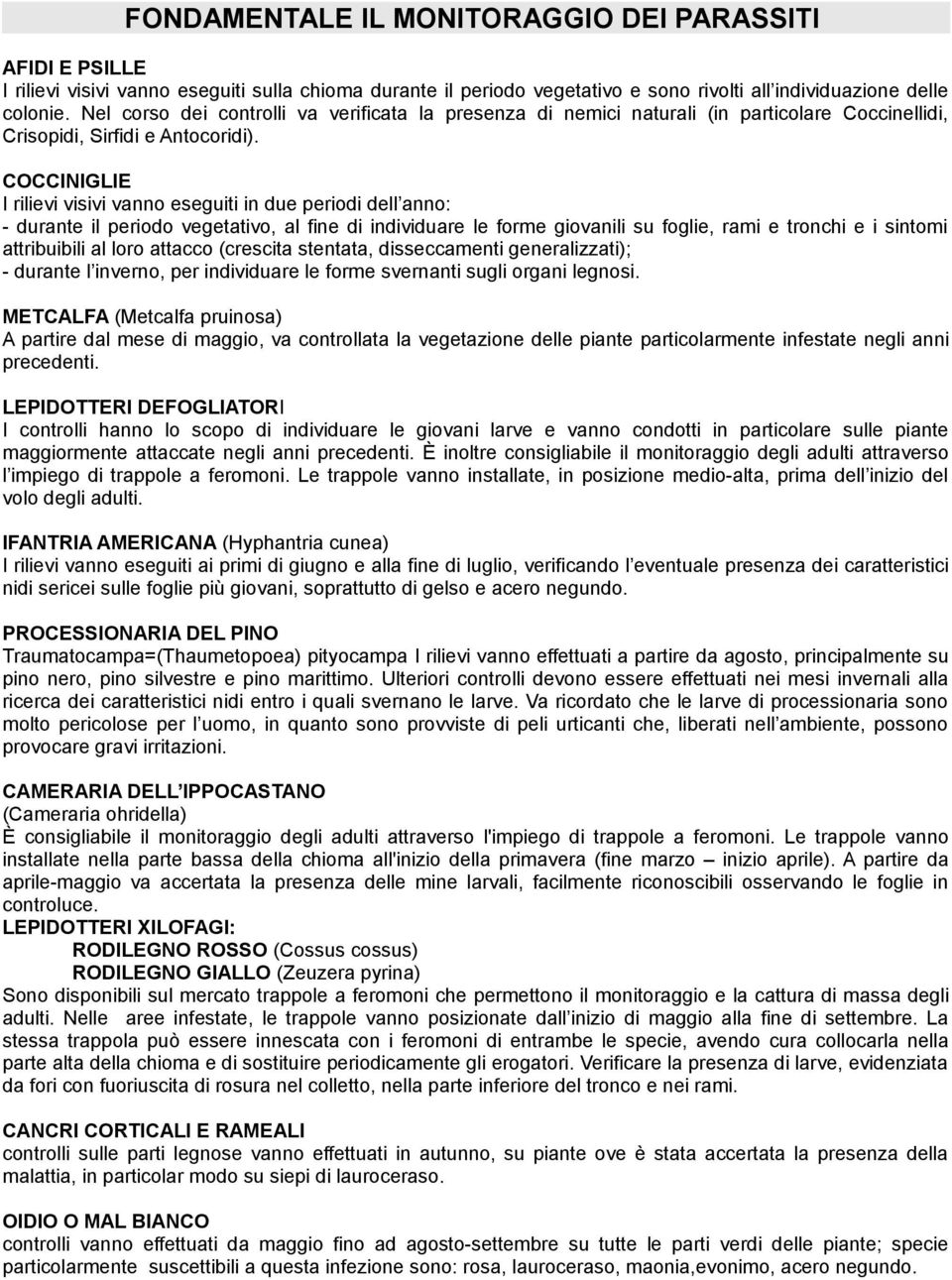 COCCINIGLIE I rilievi visivi vanno eseguiti in due periodi dell anno: - durante il periodo vegetativo, al fine di individuare le forme giovanili su foglie, rami e tronchi e i sintomi attribuibili al