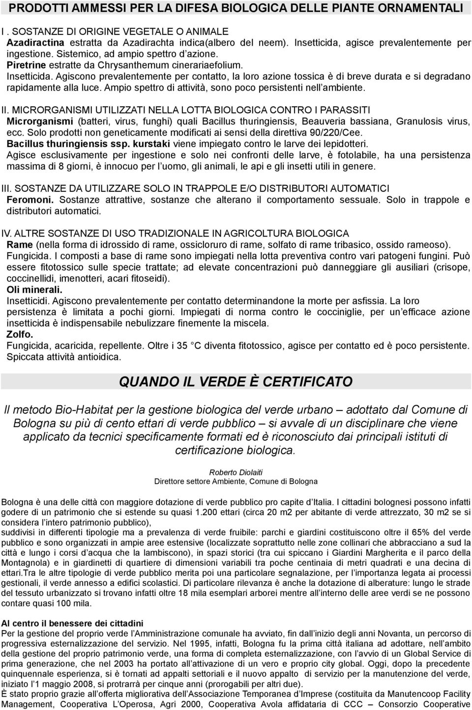 Agiscono prevalentemente per contatto, la loro azione tossica è di breve durata e si degradano rapidamente alla luce. Ampio spettro di attività, sono poco persistenti nell ambiente. II.