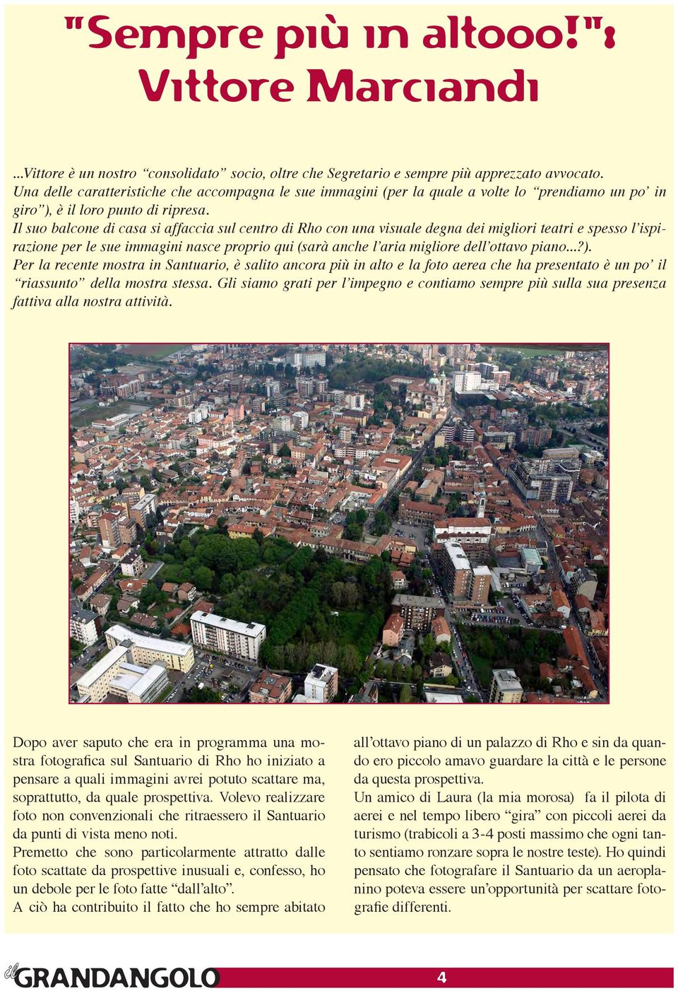 Il suo balcone di casa si affaccia sul centro di Rho con una visuale degna dei migliori teatri e spesso l ispirazione per le sue immagini nasce proprio qui (sarà anche l aria migliore dell ottavo