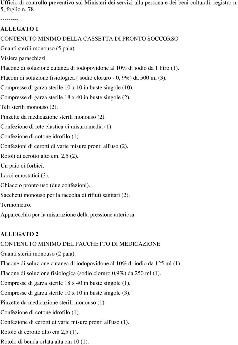 Visiera paraschizzi Flacone di soluzione cutanea di iodopovidone al 10% di iodio da 1 litro (1). Flaconi di soluzione fisiologica ( sodio cloruro - 0, 9%) da 500 ml (3).