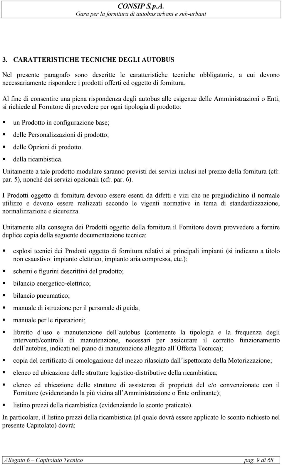 Al fine di consentire una piena rispondenza degli autobus alle esigenze delle Amministrazioni o Enti, si richiede al Fornitore di prevedere per ogni tipologia di prodotto: un Prodotto in