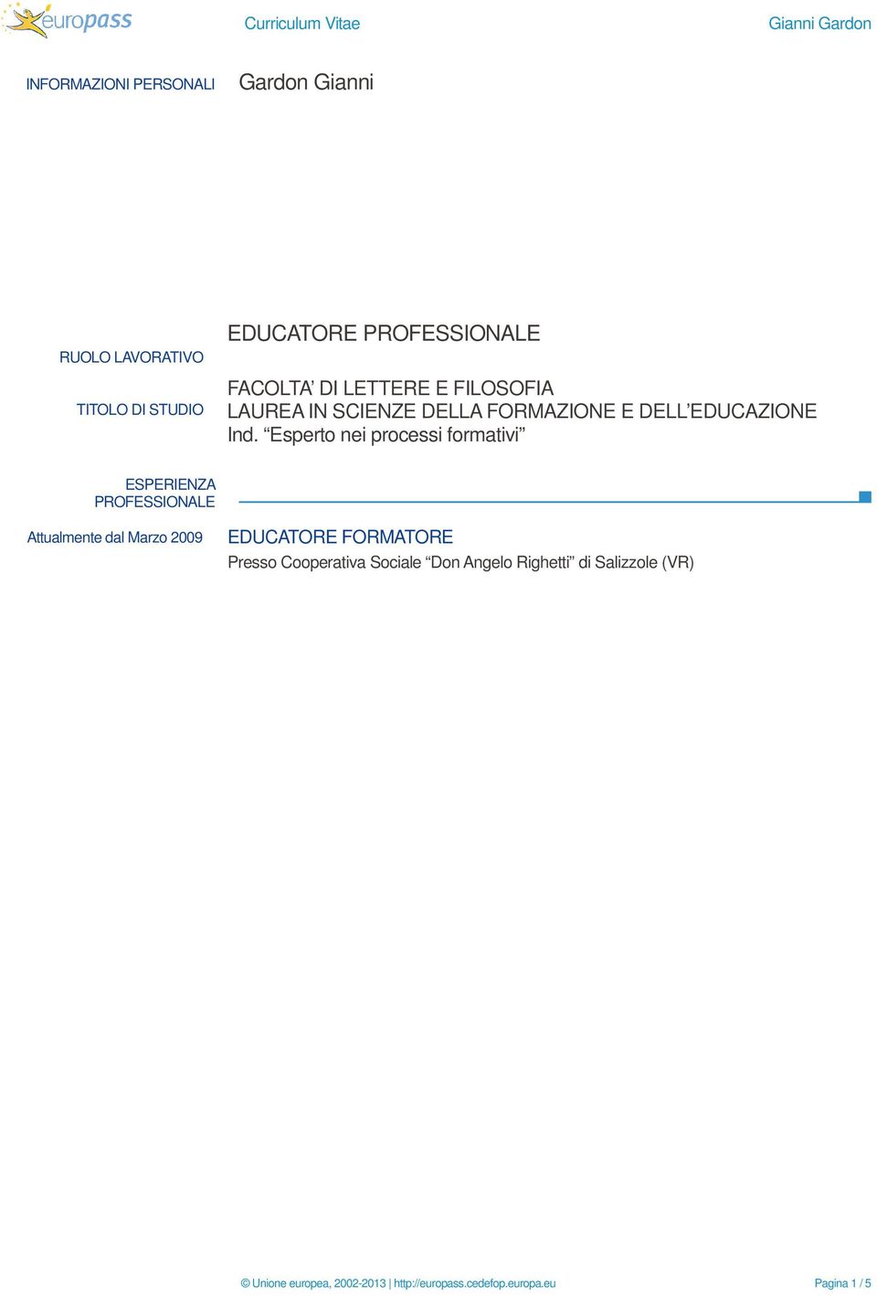 Esperto nei processi formativi ESPERIENZA PROFESSIONALE Attualmente dal Marzo 2009 EDUCATORE FORMATORE