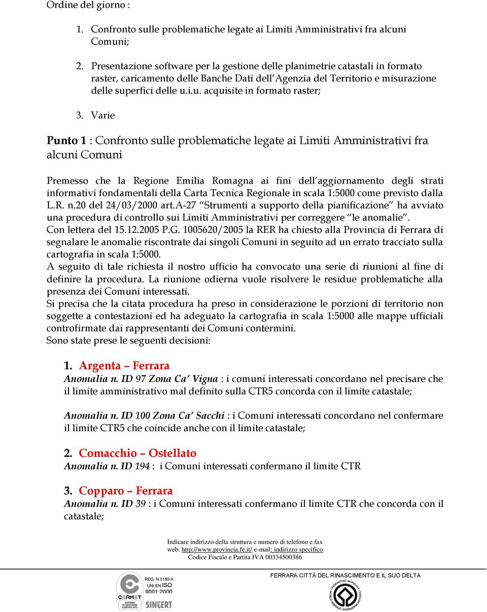 Varie Punto 1 : Confronto sulle problematiche legate ai Limiti Amministrativi fra alcuni Comuni Premesso che la Regione Emilia Romagna ai fini dell aggiornamento degli strati informativi fondamentali