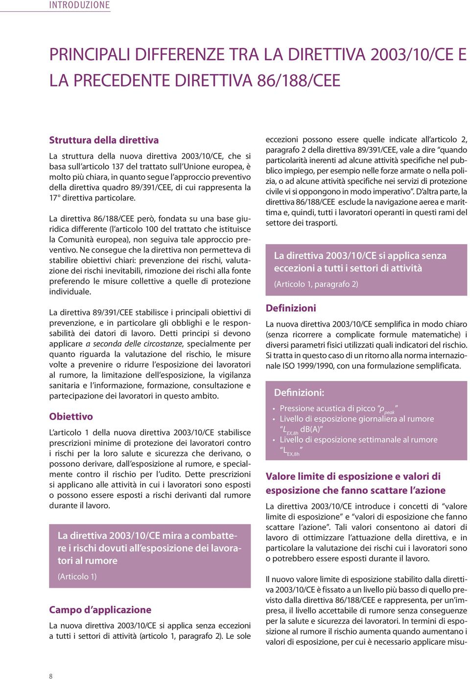 La direttiva 86/188/CEE però, fondata su una base giuridica differente (l articolo 100 del trattato che istituisce la Comunità europea), non seguiva tale approccio preventivo.