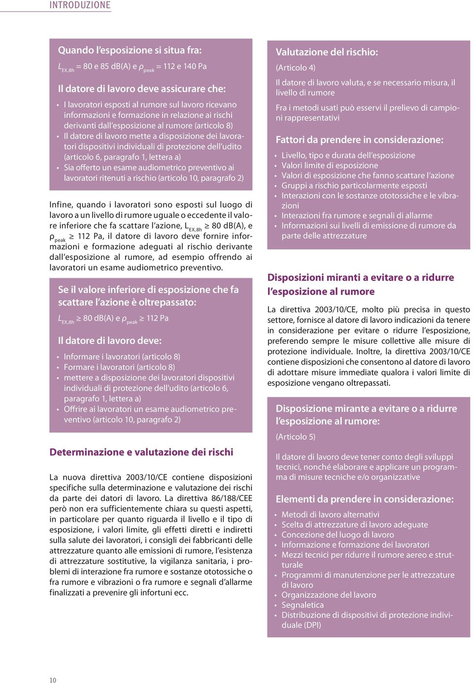 udito (articolo 6, paragrafo 1, lettera a) Sia offerto un esame audiometrico preventivo ai lavoratori ritenuti a rischio (articolo 10, paragrafo 2) Infine, quando i lavoratori sono esposti sul luogo