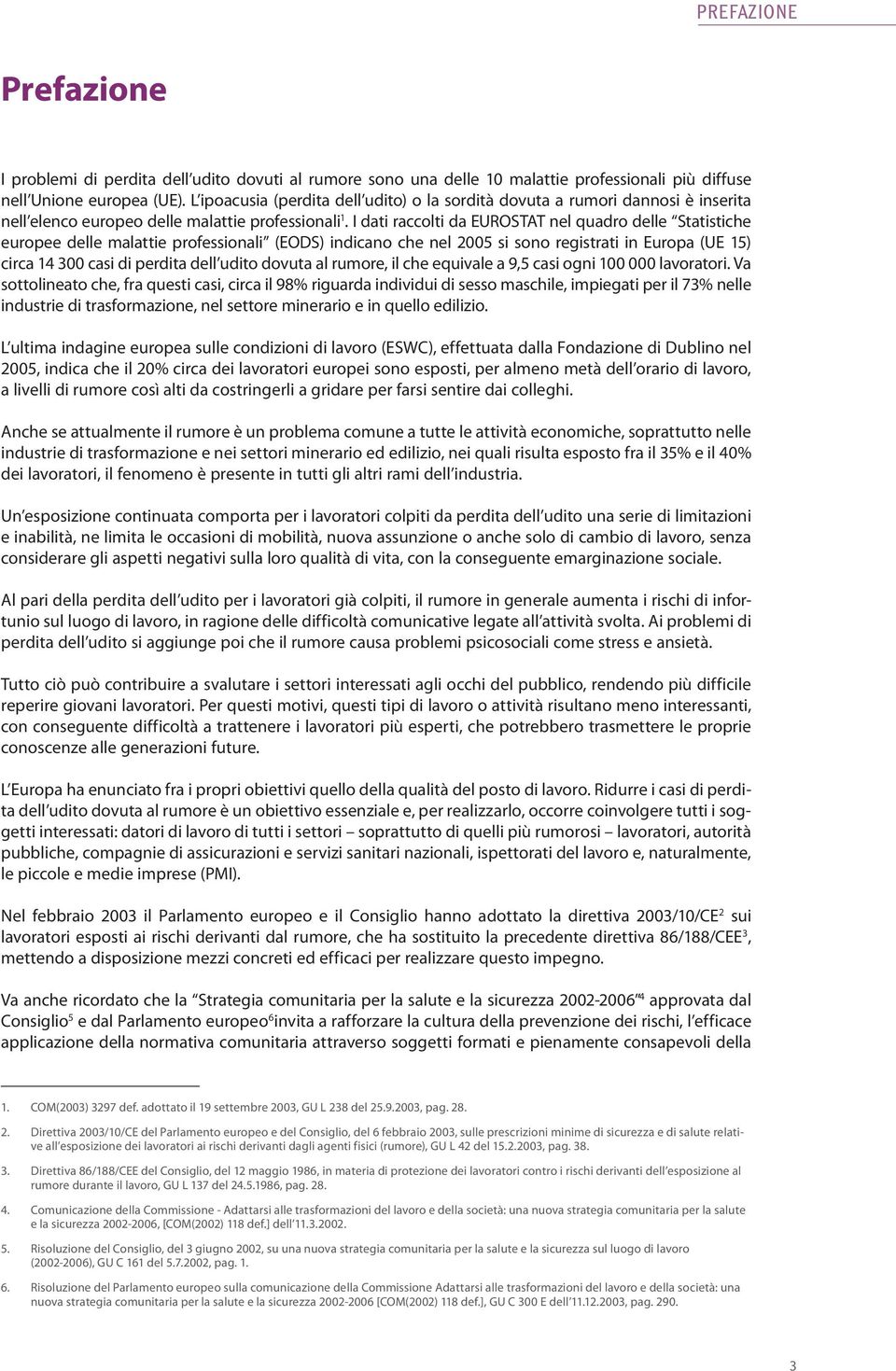 I dati raccolti da EUROSTAT nel quadro delle Statistiche europee delle malattie professionali (EODS) indicano che nel 2005 si sono registrati in Europa (UE 15) circa 14 300 casi di perdita dell udito