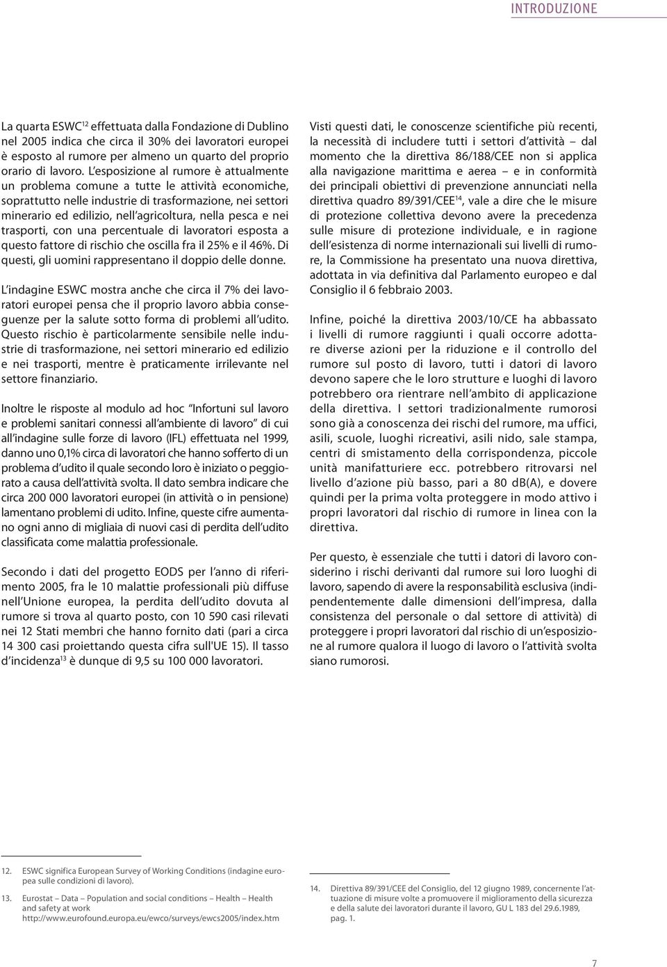 pesca e nei trasporti, con una percentuale di lavoratori esposta a questo fattore di rischio che oscilla fra il 25% e il 46%. Di questi, gli uomini rappresentano il doppio delle donne.