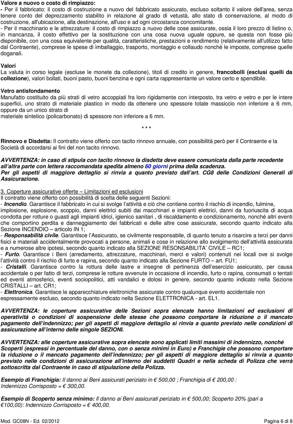 - Per il macchinario e le attrezzature: il costo di rimpiazzo a nuovo delle cose assicurate, ossia il loro prezzo di listino o, in mancanza, il costo effettivo per la sostituzione con una cosa nuova