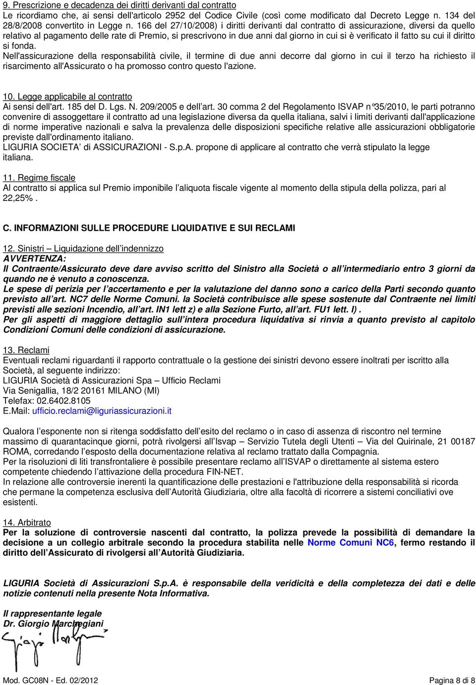 166 del 27/10/2008) i diritti derivanti dal contratto di assicurazione, diversi da quello relativo al pagamento delle rate di Premio, si prescrivono in due anni dal giorno in cui si è verificato il