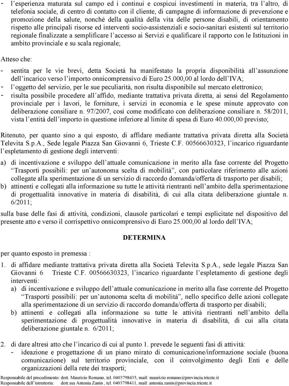 territorio regionale finalizzate a semplificare l accesso ai Servizi e qualificare il rapporto con le Istituzioni in ambito provinciale e su scala regionale; Atteso che: - sentita per le vie brevi,