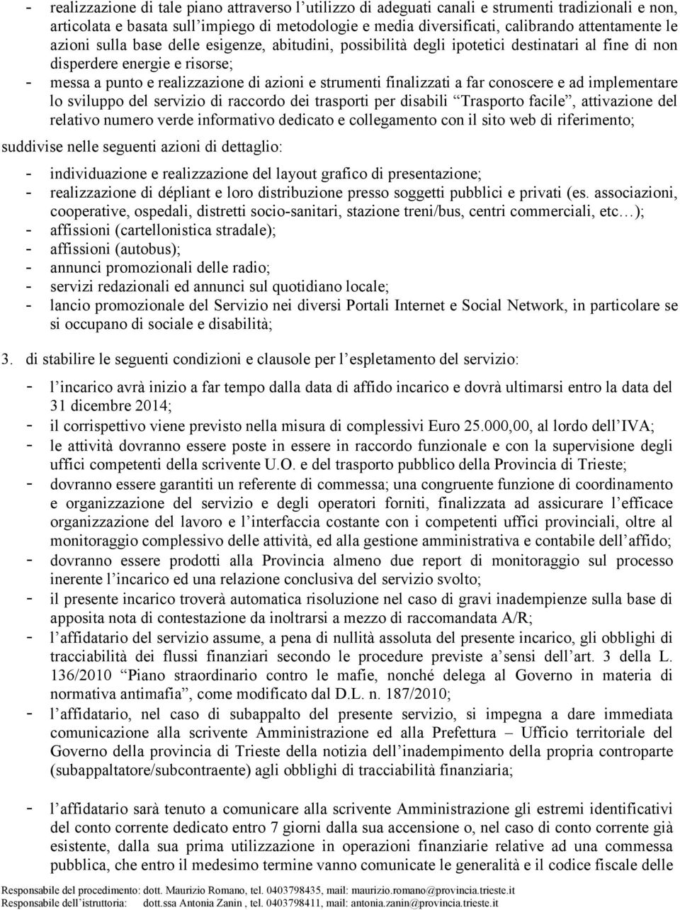 a far conoscere e ad implementare lo sviluppo del servizio di raccordo dei trasporti per disabili Trasporto facile, attivazione del relativo numero verde informativo dedicato e collegamento con il