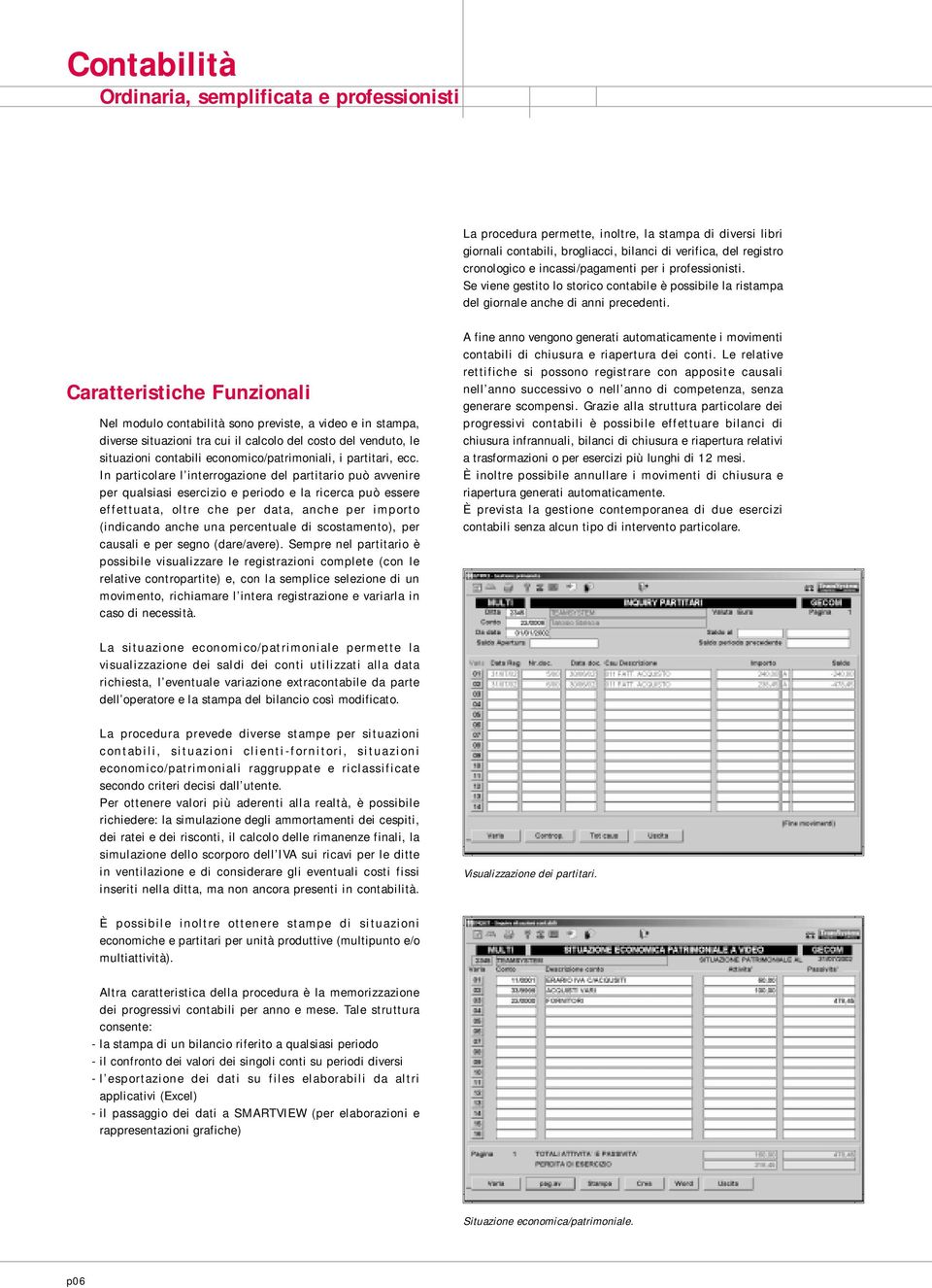 Nel modulo contabilità sono previste, a video e in stampa, diverse situazioni tra cui il calcolo del costo del venduto, le situazioni contabili economico/patrimoniali, i partitari, ecc.