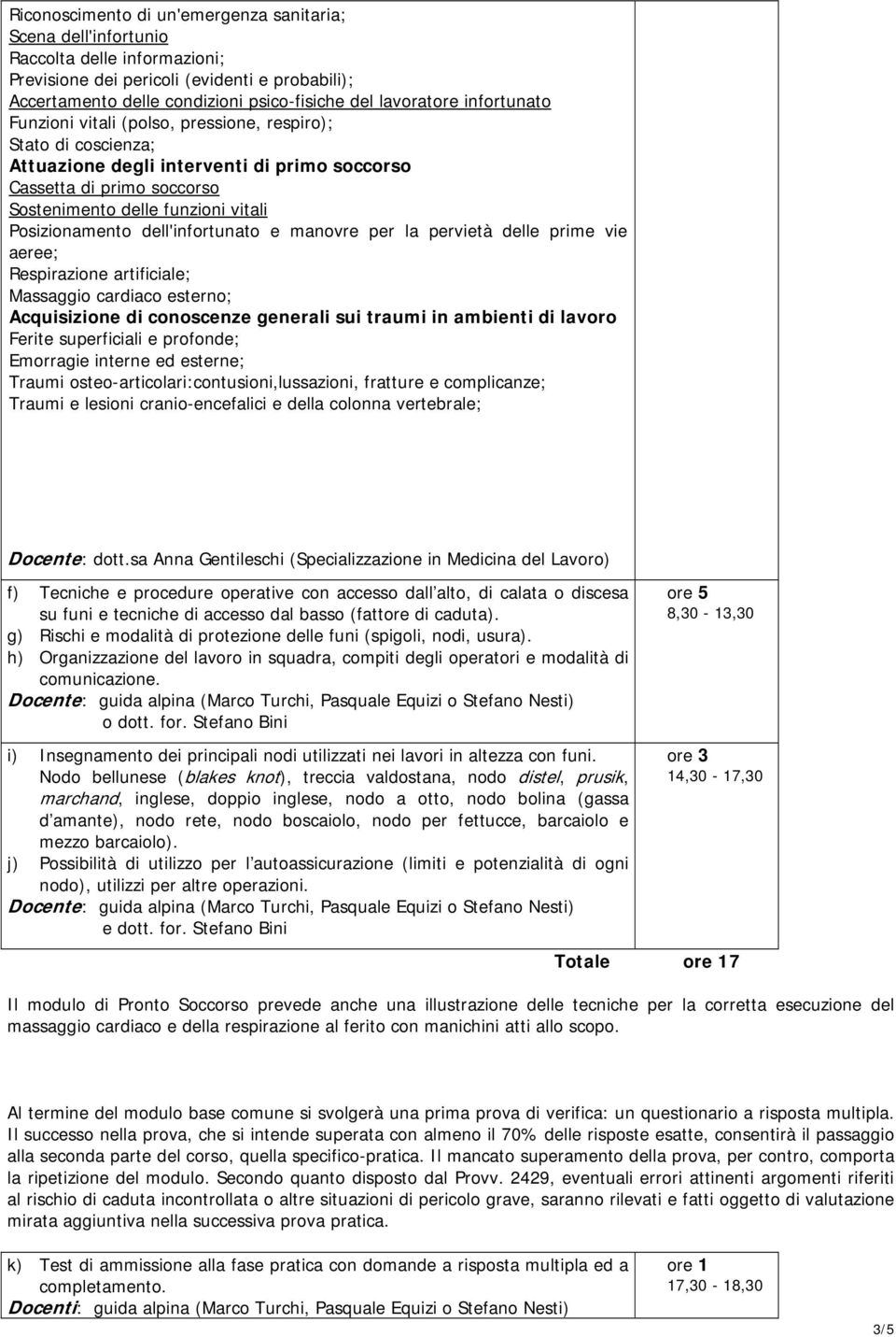 dell'infortunato e manovre per la pervietà delle prime vie aeree; Respirazione artificiale; Massaggio cardiaco esterno; Acquisizione di conoscenze generali sui traumi in ambienti di lavoro Ferite