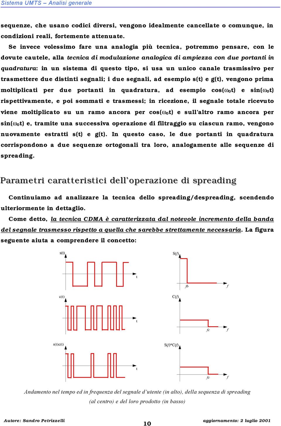 tipo, si usa un unico canale trasmissivo per trasmettere due distinti segnali; i due segnali, ad esempio s(t) e g(t), vengono prima moltiplicati per due portanti in quadratura, ad esempio cos(ω 0t) e