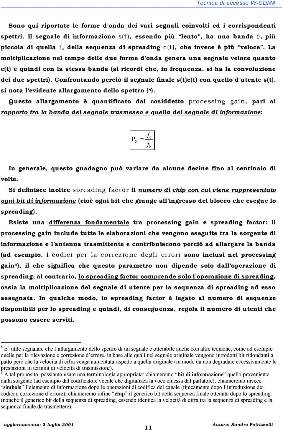 La moltiplicazione nel tempo delle due forme d onda genera una segnale veloce quanto c(t) e quindi con la stessa banda (si ricordi che, in frequenza, si ha la convoluzione dei due spettri).