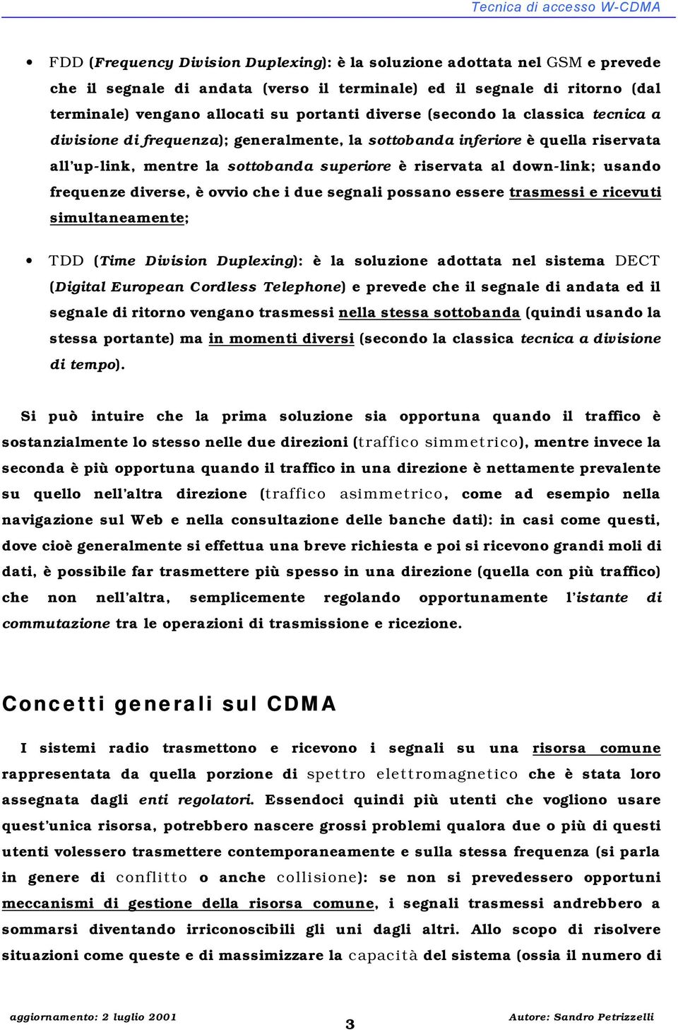 down-lin; usando frequenze diverse, è ovvio che i due segnali possano essere trasmessi e ricevuti simultaneamente; TDD (Time Division Duplexing): è la soluzione adottata nel sistema DECT (Digital