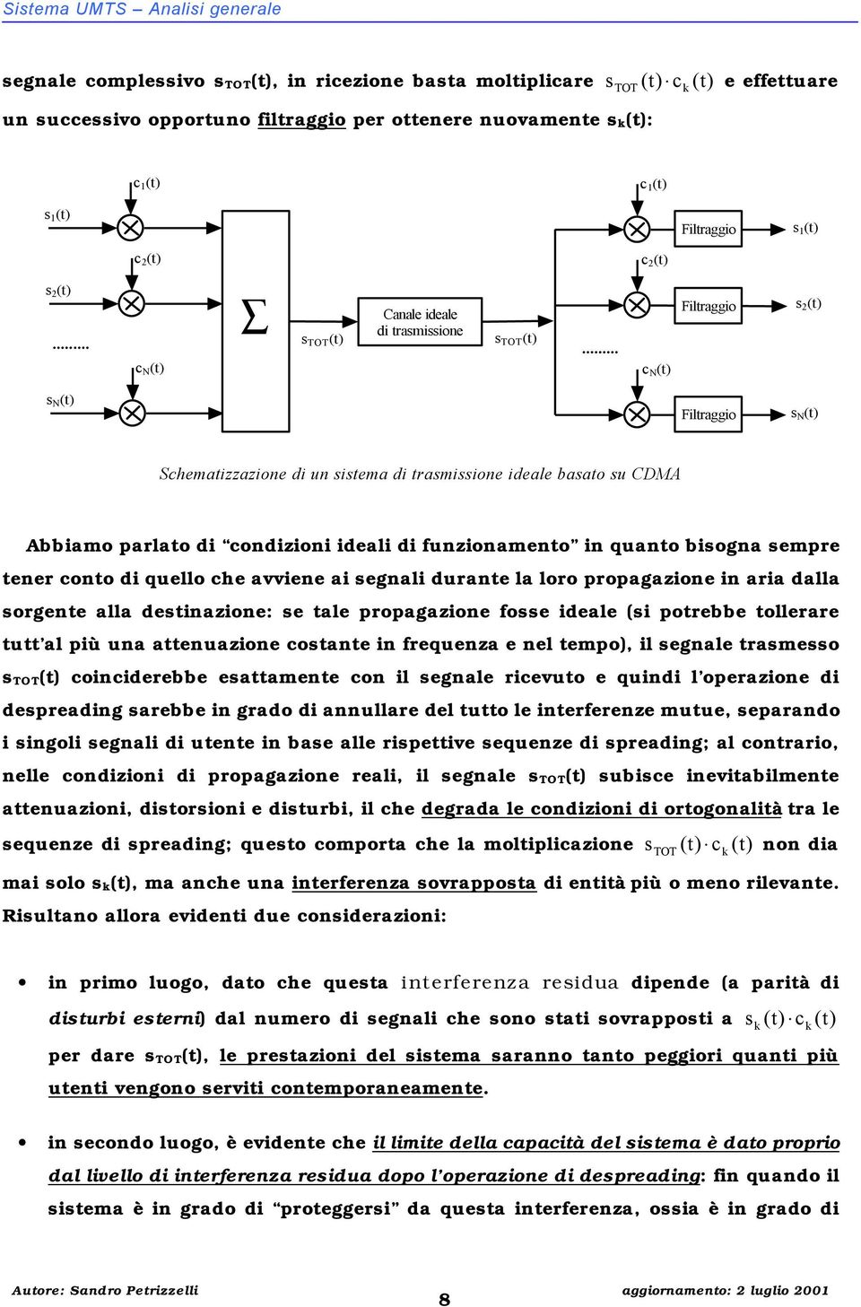 .. c N (t) Filtraggio s 2 (t) s N (t) Filtraggio s N (t) Schematizzazione di un sistema di trasmissione ideale basato su CDMA Abbiamo parlato di condizioni ideali di funzionamento in quanto bisogna