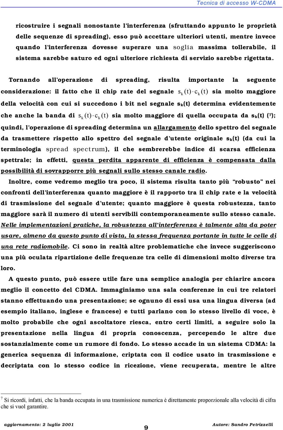 Tornando all operazione di spreading, risulta importante la seguente considerazione: il fatto che il chip rate del segnale s (t) c (t) sia molto maggiore della velocità con cui si succedono i bit nel