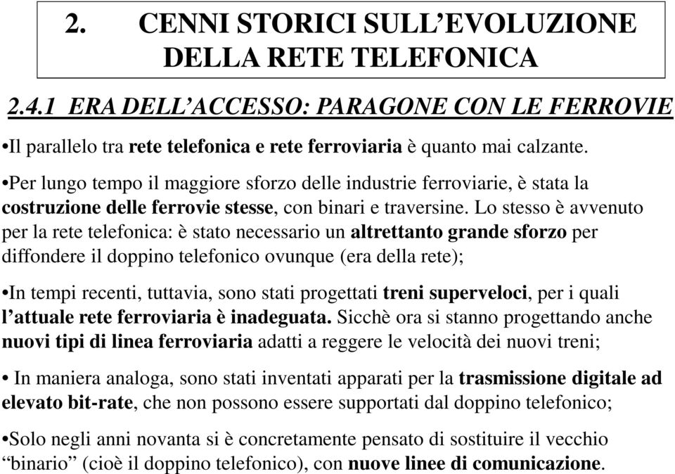 Lo stesso è avvenuto per la rete telefonica: è stato necessario un altrettanto grande sforzo per diffondere il doppino telefonico ovunque (era della rete); In tempi recenti, tuttavia, sono stati