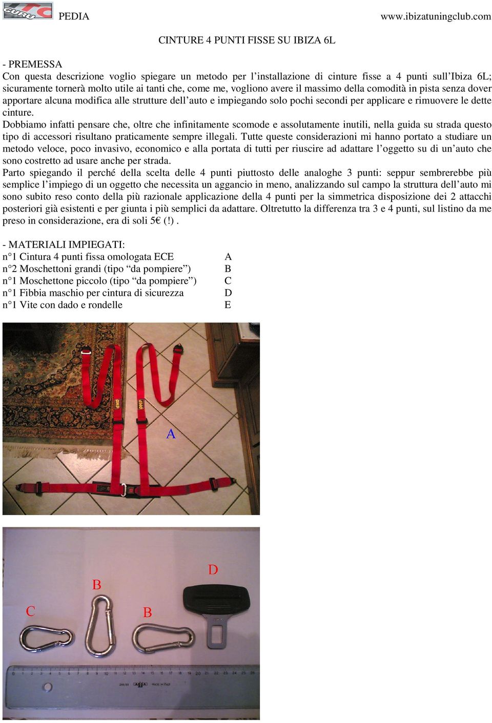 tanti che, come me, vogliono avere il massimo della comodità in pista senza dover apportare alcuna modifica alle strutture dell auto e impiegando solo pochi secondi per applicare e rimuovere le dette