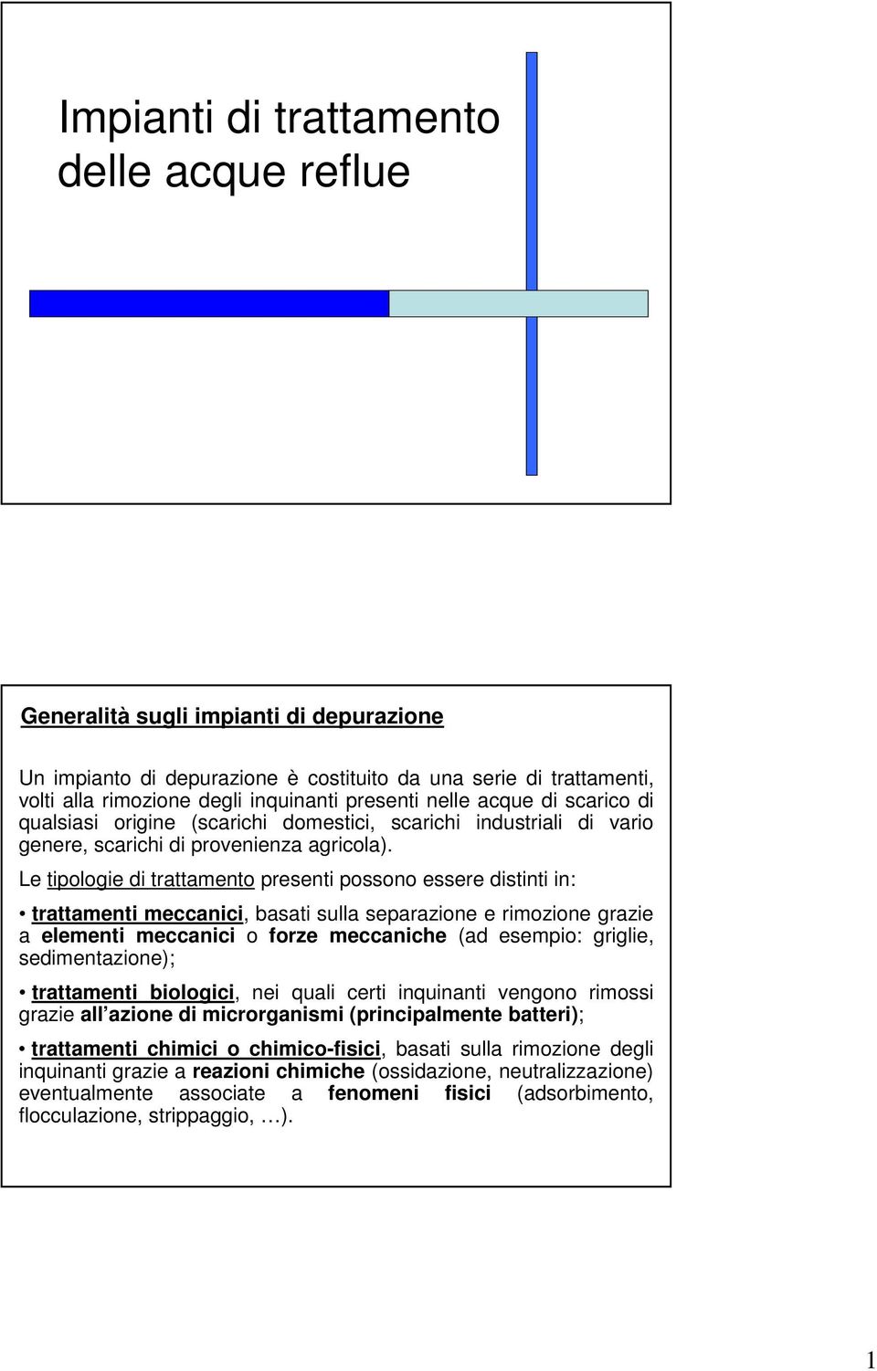 Le tipologie di trattamento presenti possono essere distinti in: trattamenti meccanici, basati sulla separazione e rimozione grazie a elementi meccanici o forze meccaniche (ad esempio: griglie,