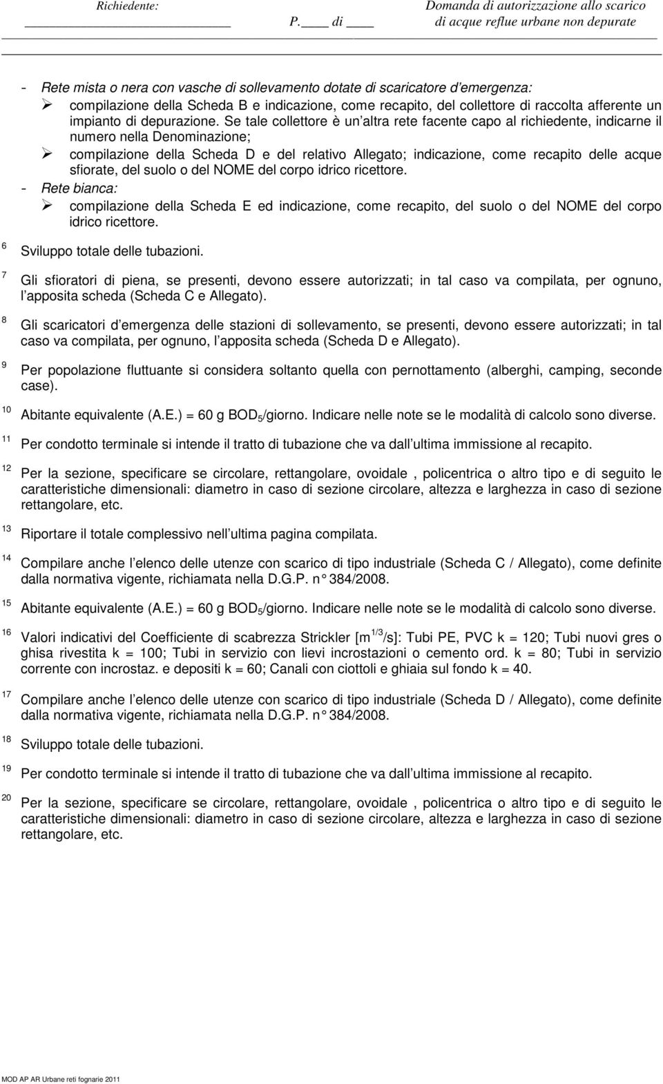 Se tale collettore è un altra rete facente capo al richiedente, indicarne il numero nella Denominazione; compilazione della Scheda D e del relativo Allegato; indicazione, come recapito delle acque