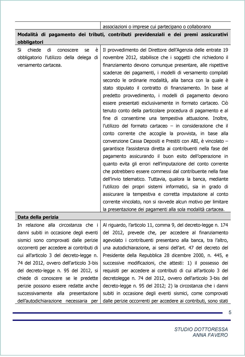 finanziamento devono comunque presentare, alle rispettive scadenze dei pagamenti, i modelli di versamento compilati secondo le ordinarie modalità, alla banca con la quale è stato stipulato il