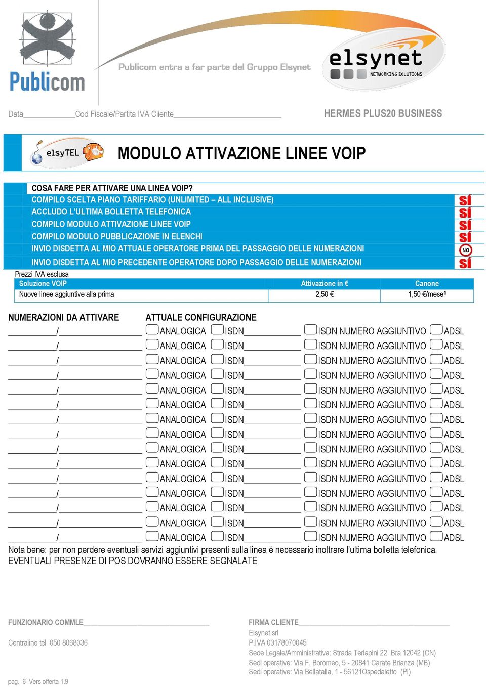 ATTUALE OPERATORE PRIMA DEL PASSAGGIO DELLE NUMERAZIONI INVIO DISDETTA AL MIO PRECEDENTE OPERATORE DOPO PASSAGGIO DELLE NUMERAZIONI Prezzi IVA esclusa Sluzine VOIP Attivazine in Canne Nuve linee