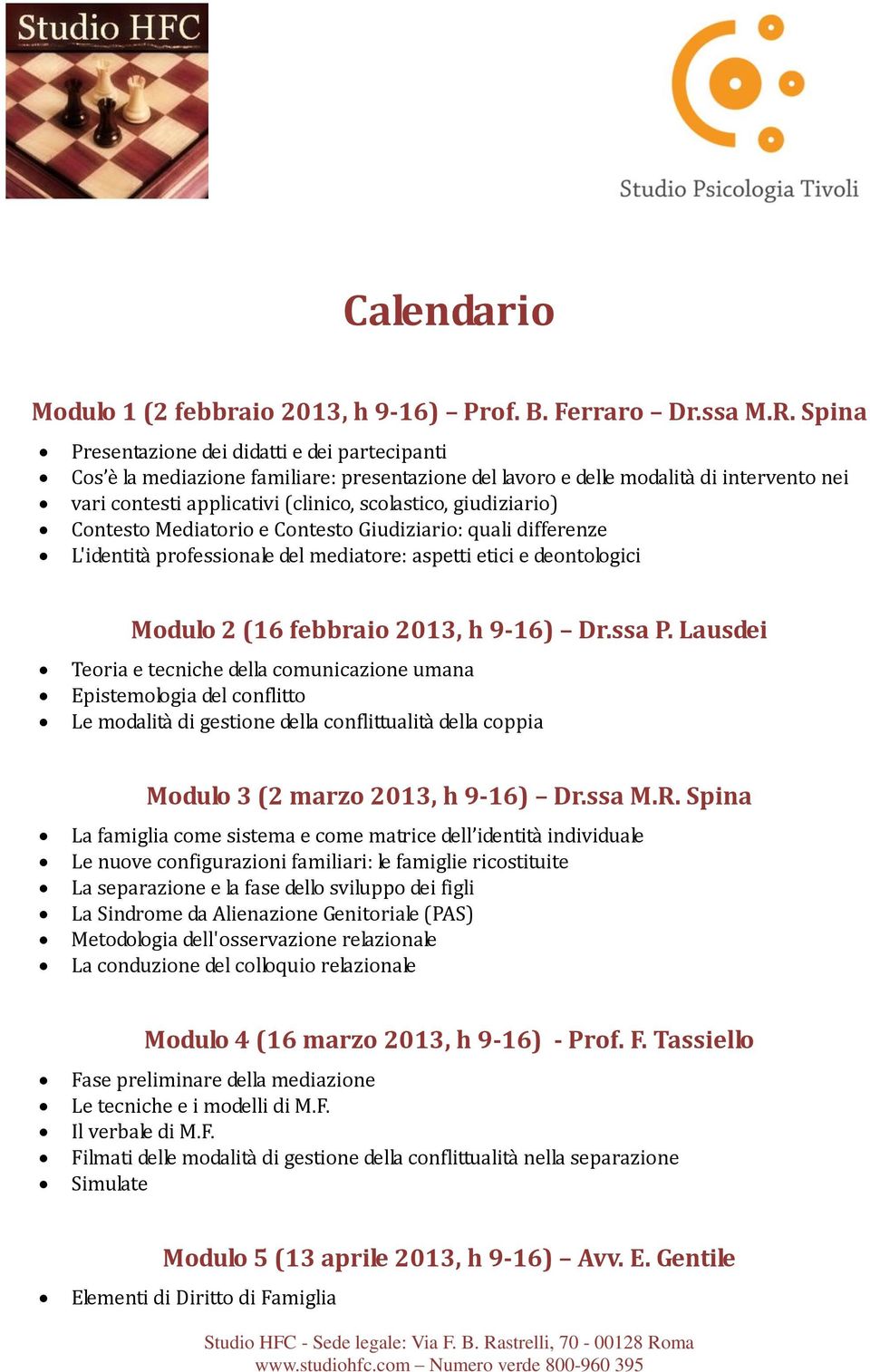 giudiziario) Contesto Mediatorio e Contesto Giudiziario: quali differenze L'identità professionale del mediatore: aspetti etici e deontologici Modulo 2 (16 febbraio 2013, h 9-16) Dr.ssa P.