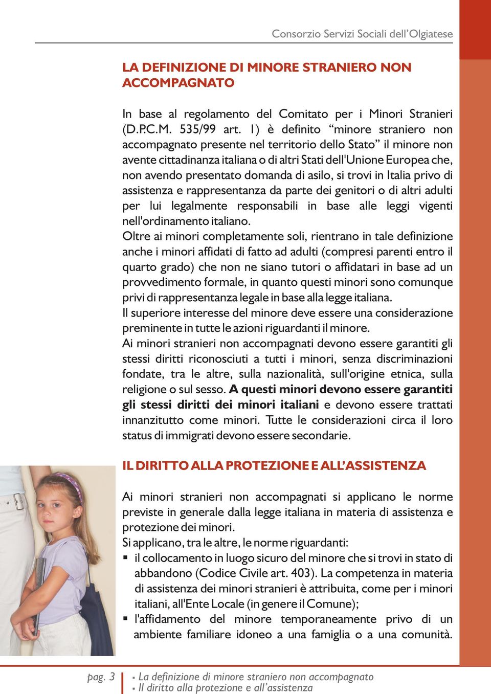 di asilo, si trovi in Italia privo di assistenza e rappresentanza da parte dei genitori o di altri adulti per lui legalmente responsabili in base alle leggi vigenti nell'ordinamento italiano.