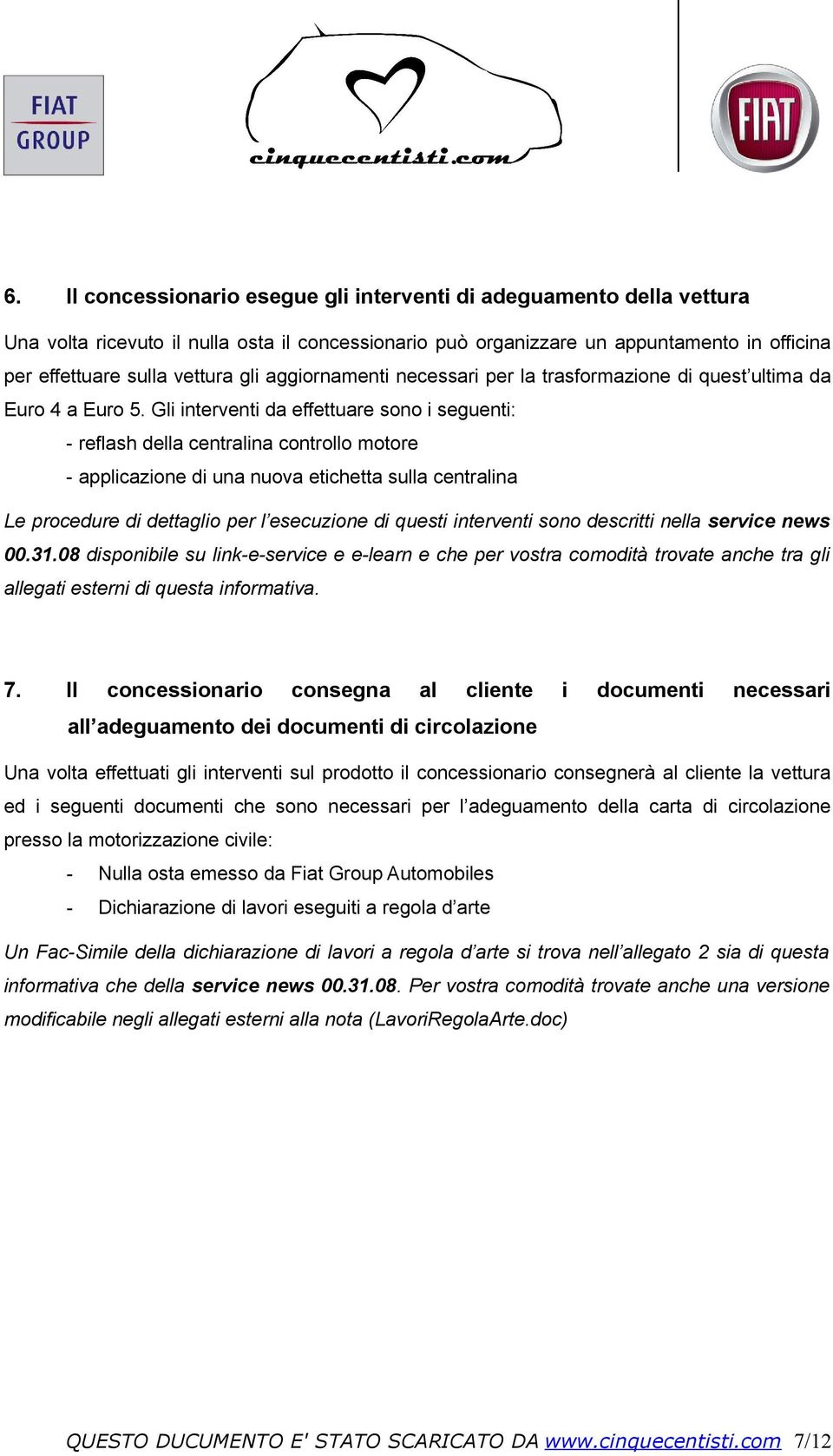 Gli interventi da effettuare sono i seguenti: - reflash della centralina controllo motore - applicazione di una nuova etichetta sulla centralina Le procedure di dettaglio per l esecuzione di questi