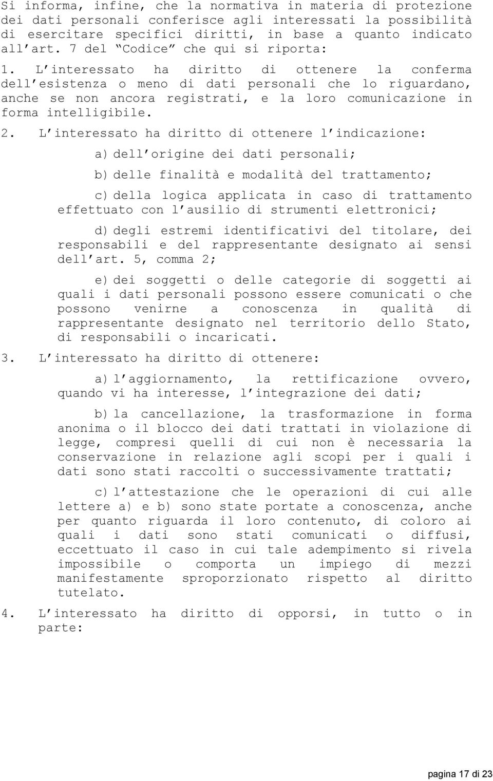 L interessato ha diritto di ottenere la conferma dell esistenza o meno di dati personali che lo riguardano, anche se non ancora registrati, e la loro comunicazione in forma intelligibile. 2.